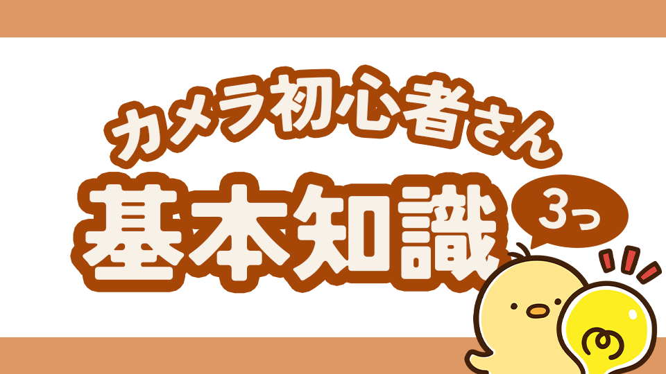 カメラ初心者さんが覚えるべき基本の知識3つ